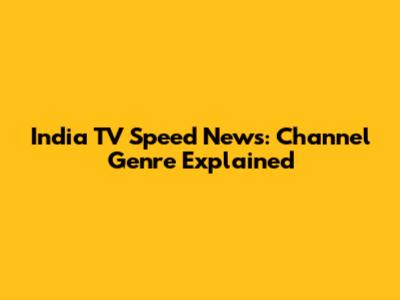 India TV Speed News: Channel Genre Explained