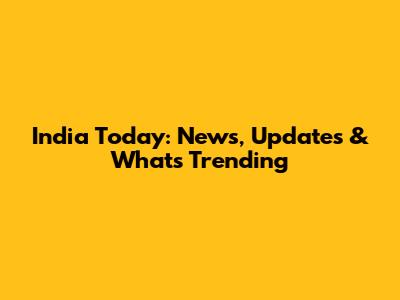India Today: News, Updates & What's Trending