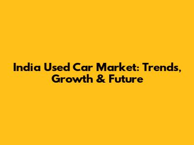 India Used Car Market: Trends, Growth & Future