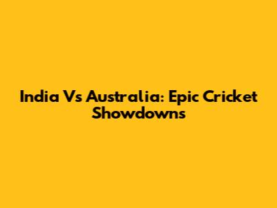 India Vs Australia: Epic Cricket Showdowns