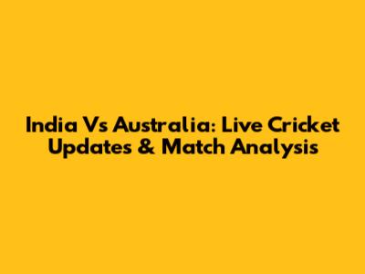 India Vs Australia: Live Cricket Updates & Match Analysis