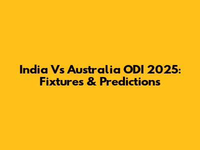 India Vs Australia ODI 2025: Fixtures & Predictions