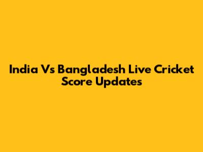 India Vs Bangladesh Live Cricket Score Updates