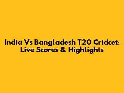 India Vs Bangladesh T20 Cricket: Live Scores & Highlights