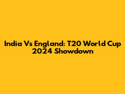 India Vs England: T20 World Cup 2024 Showdown