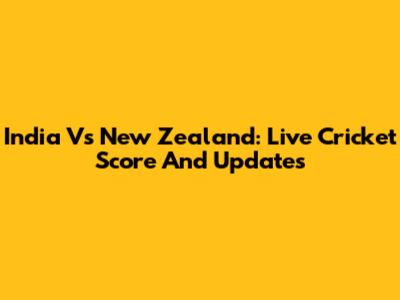 India Vs New Zealand: Live Cricket Score And Updates