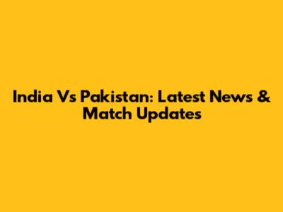 India Vs Pakistan: Latest News & Match Updates
