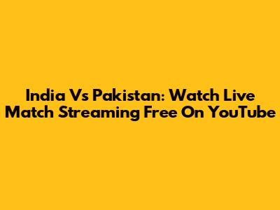 India Vs Pakistan: Watch Live Match Streaming Free On YouTube