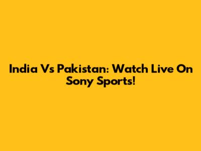 India Vs Pakistan: Watch Live On Sony Sports!
