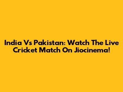 India Vs Pakistan: Watch The Live Cricket Match On Jiocinema!