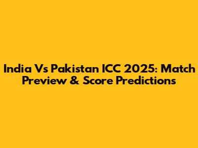 India Vs Pakistan ICC 2025: Match Preview & Score Predictions