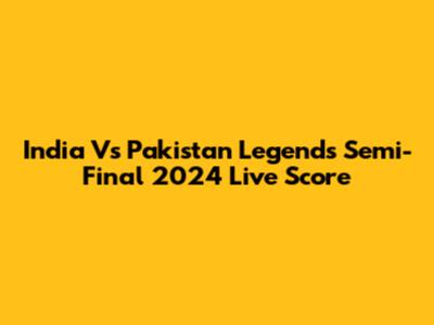 India Vs Pakistan Legends Semi-Final 2024 Live Score