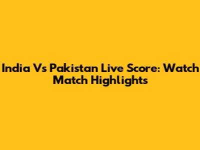 India Vs Pakistan Live Score: Watch Match Highlights