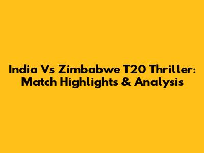 India Vs Zimbabwe T20 Thriller: Match Highlights & Analysis
