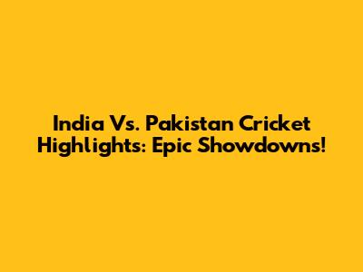 India Vs. Pakistan Cricket Highlights: Epic Showdowns!