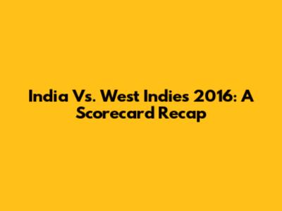 India Vs. West Indies 2016: A Scorecard Recap