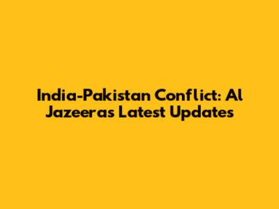 India-Pakistan Conflict: Al Jazeera's Latest Updates