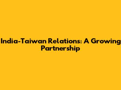 India-Taiwan Relations: A Growing Partnership