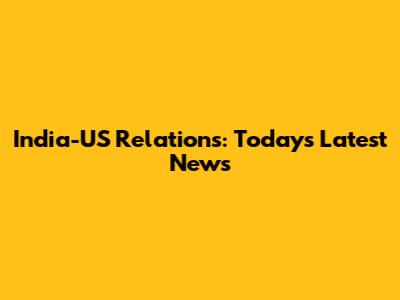 India-US Relations: Today's Latest News