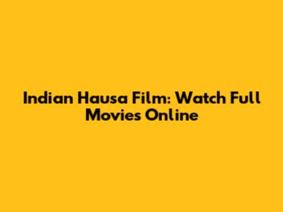 Indian Hausa Film: Watch Full Movies Online