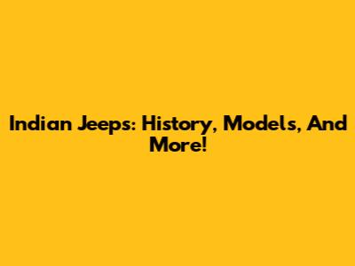 Indian Jeeps: History, Models, And More!
