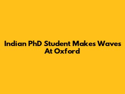 Indian PhD Student Makes Waves At Oxford