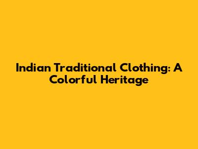 Indian Traditional Clothing: A Colorful Heritage