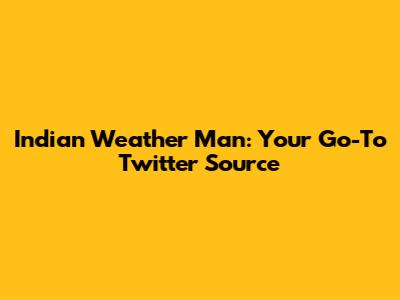 Indian Weather Man: Your Go-To Twitter Source