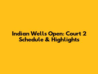Indian Wells Open: Court 2 Schedule & Highlights