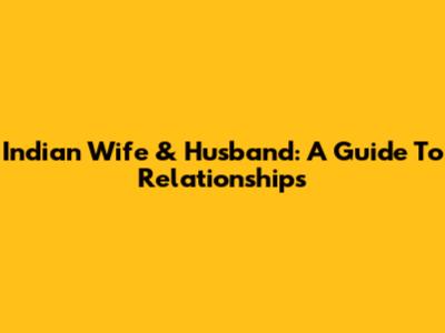 Indian Wife & Husband: A Guide To Relationships