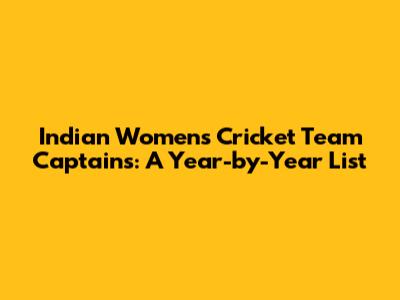 Indian Women's Cricket Team Captains: A Year-by-Year List