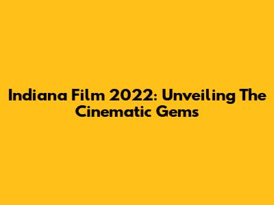 Indiana Film 2022: Unveiling The Cinematic Gems