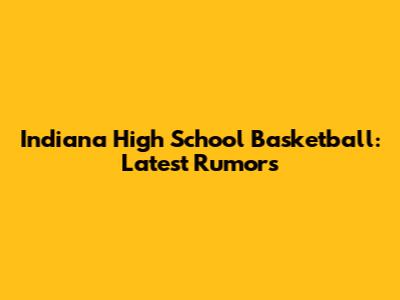 Indiana High School Basketball: Latest Rumors