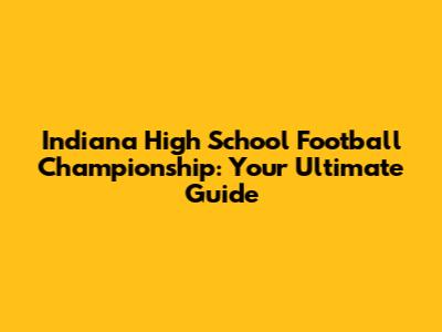 Indiana High School Football Championship: Your Ultimate Guide