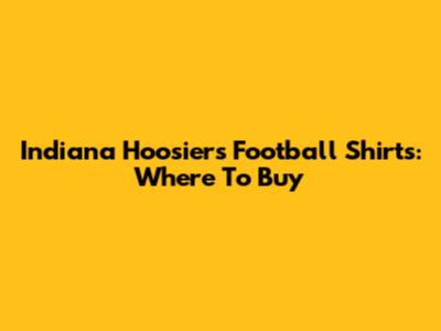 Indiana Hoosiers Football Shirts: Where To Buy