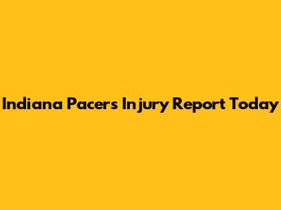 Indiana Pacers Injury Report Today