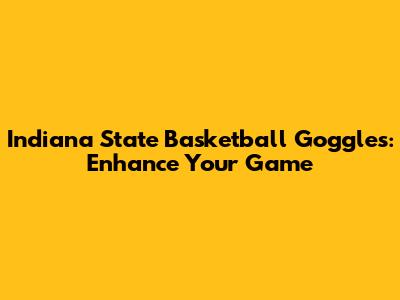 Indiana State Basketball Goggles: Enhance Your Game