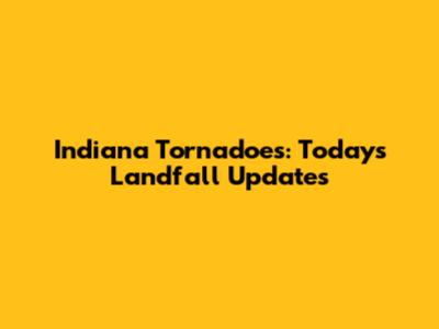 Indiana Tornadoes: Today's Landfall Updates