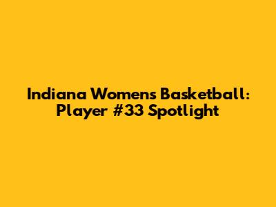 Indiana Women's Basketball: Player #33 Spotlight