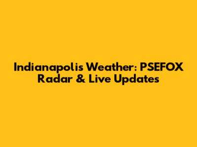 Indianapolis Weather: PSEFOX Radar & Live Updates