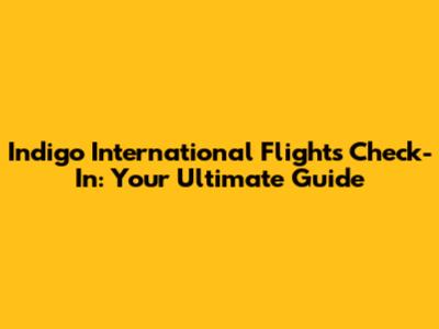 Indigo International Flights Check-In: Your Ultimate Guide