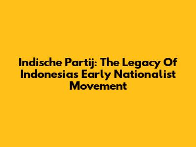 Indische Partij: The Legacy Of Indonesia's Early Nationalist Movement