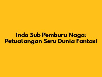 Indo Sub Pemburu Naga: Petualangan Seru Dunia Fantasi