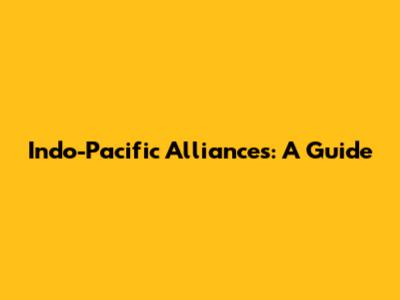 Indo-Pacific Alliances: A Guide