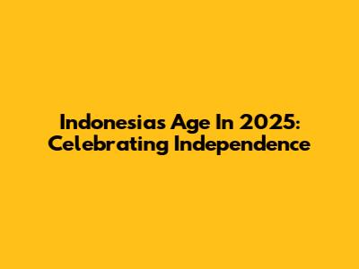 Indonesia's Age In 2025: Celebrating Independence