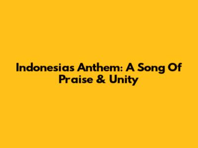 Indonesia's Anthem: A Song Of Praise & Unity