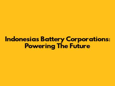 Indonesia's Battery Corporations: Powering The Future