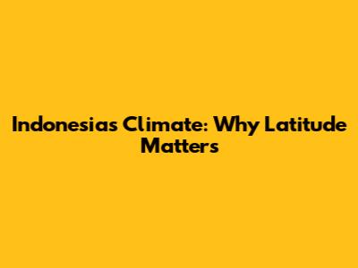 Indonesia's Climate: Why Latitude Matters