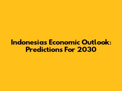 Indonesia's Economic Outlook: Predictions For 2030