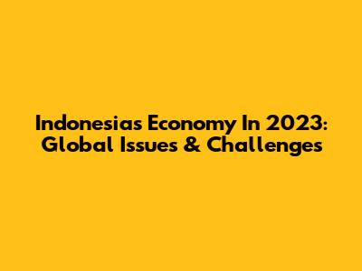 Indonesia's Economy In 2023: Global Issues & Challenges